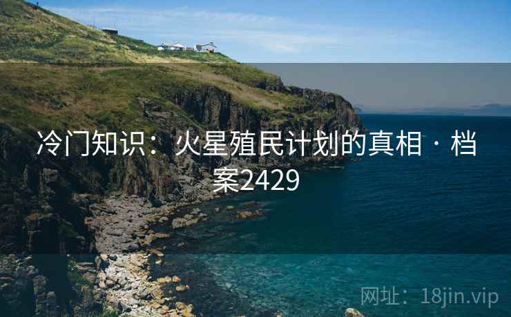 冷门知识：火星殖民计划的真相 · 档案2429