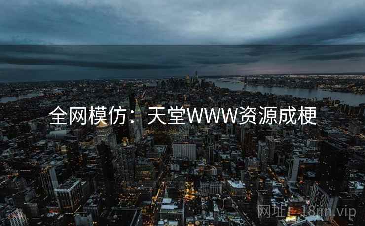 全网模仿：天堂WWW资源成梗