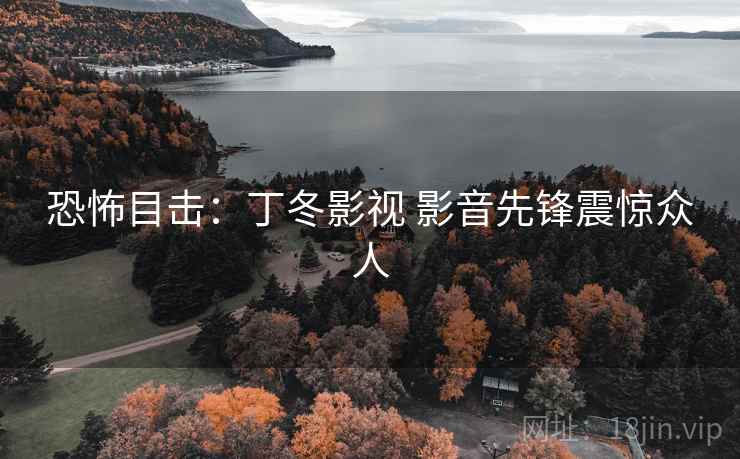 恐怖目击：丁冬影视 影音先锋震惊众人