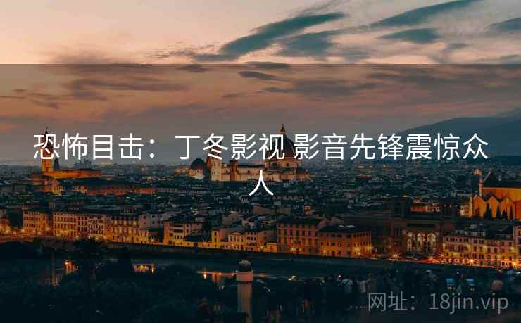 恐怖目击：丁冬影视 影音先锋震惊众人