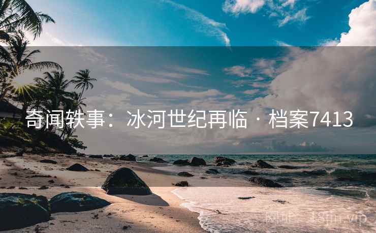 奇闻轶事：冰河世纪再临 · 档案7413