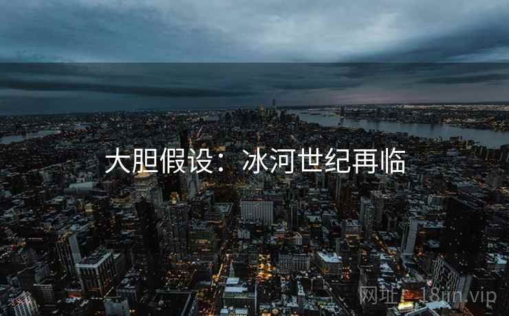 大胆假设：冰河世纪再临