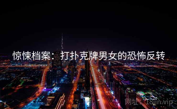 惊悚档案:打扑克牌男女的恐怖反转