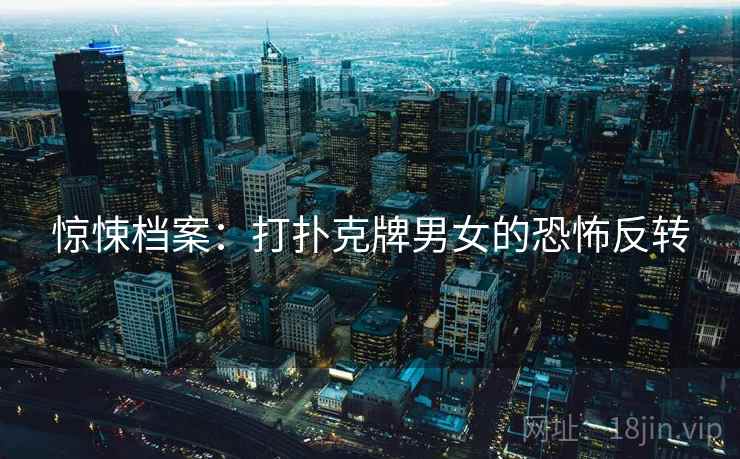 惊悚档案：打扑克牌男女的恐怖反转