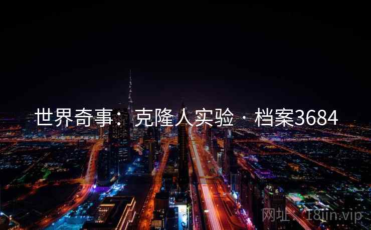 世界奇事：克隆人实验 · 档案3684