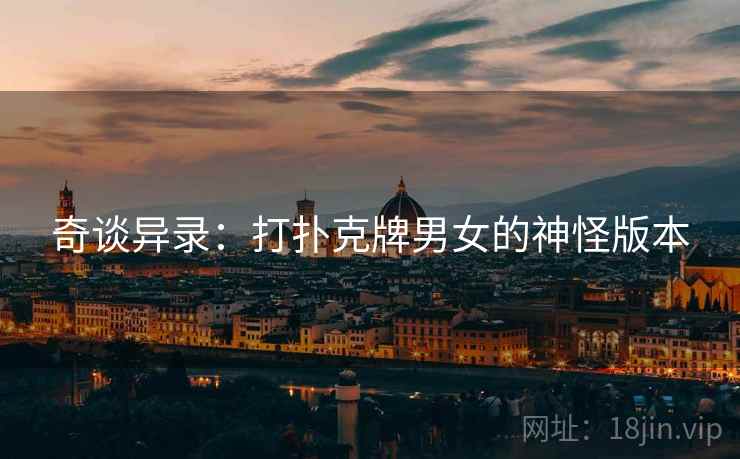 奇谈异录：打扑克牌男女的神怪版本