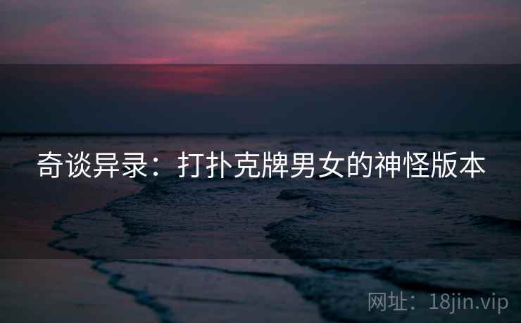 奇谈异录：打扑克牌男女的神怪版本