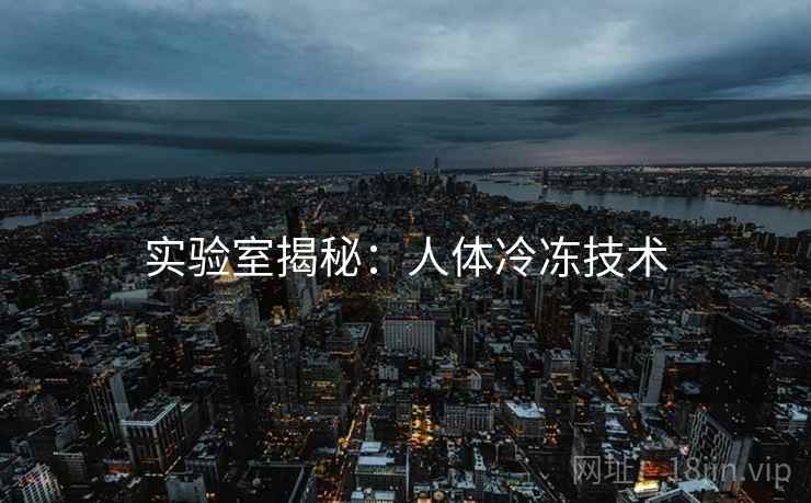 实验室揭秘:人体冷冻技术 实验室揭秘:人体冷冻技术