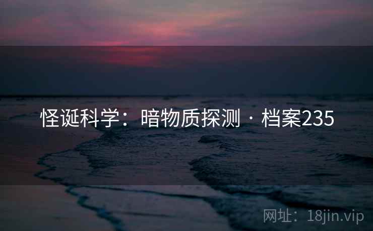 怪诞科学：暗物质探测 · 档案235