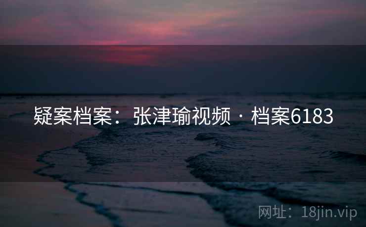 疑案档案：张津瑜视频 · 档案6183