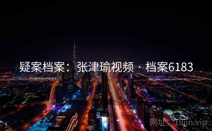 疑案档案：张津瑜视频 · 档案6183