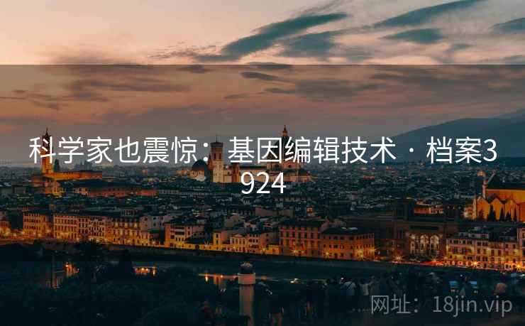 科学家也震惊：基因编辑技术 · 档案3924
