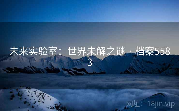 未来实验室：世界未解之谜 · 档案5583