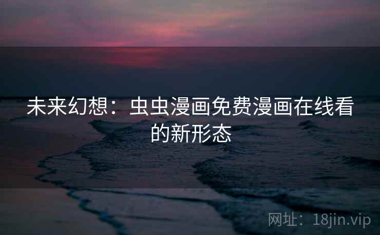 未来幻想：虫虫漫画免费漫画在线看的新形态