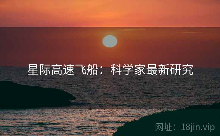 星际高速飞船：科学家最新研究