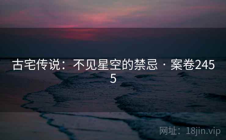 古宅传说：不见星空的禁忌 · 案卷2455