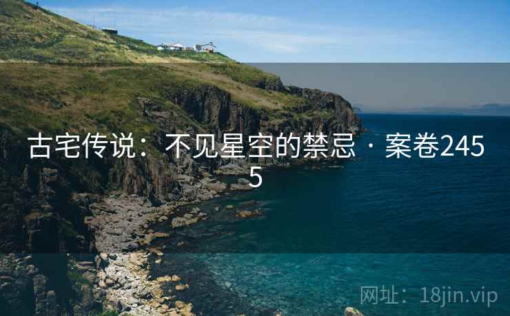 古宅传说：不见星空的禁忌 · 案卷2455