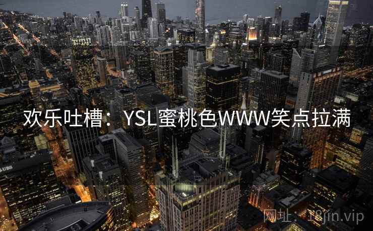 欢乐吐槽：YSL蜜桃色WWW笑点拉满