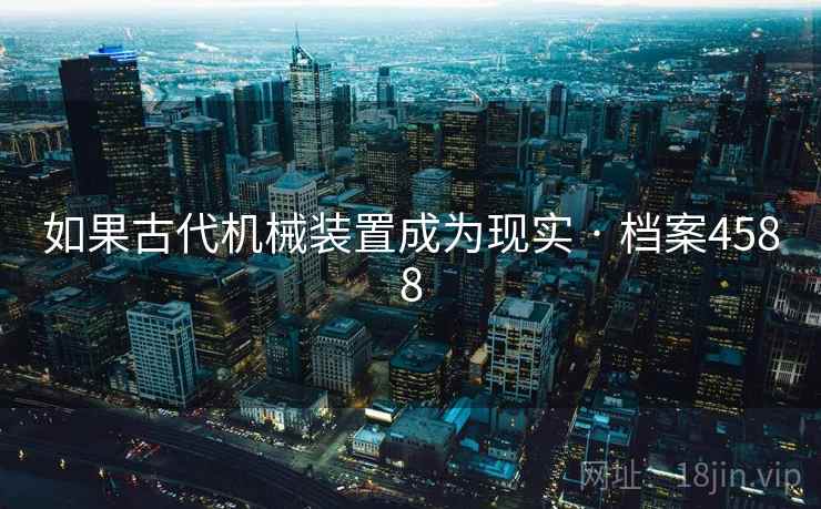 如果古代机械装置成为现实 · 档案4588
