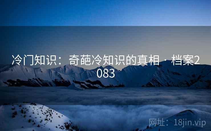 冷门知识：奇葩冷知识的真相 · 档案2083