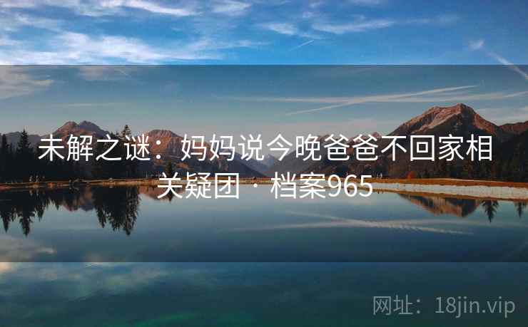 未解之谜：妈妈说今晚爸爸不回家相关疑团 · 档案965