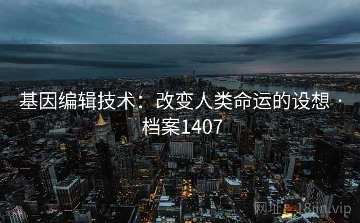 基因编辑技术：改变人类命运的设想 · 档案1407