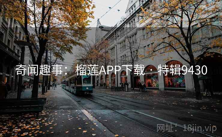 奇闻趣事：榴莲APP下载 · 特辑9430