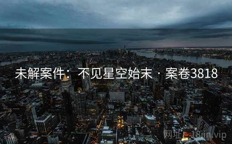 未解案件：不见星空始末 · 案卷3818