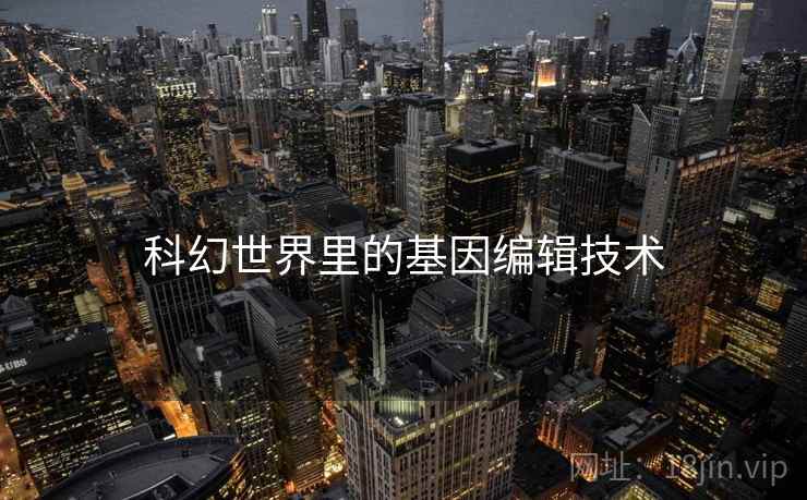 科幻世界里的基因编辑技术