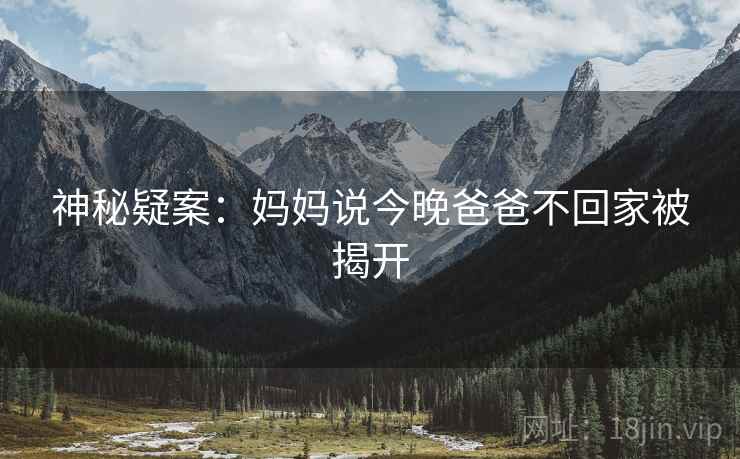 神秘疑案：妈妈说今晚爸爸不回家被揭开