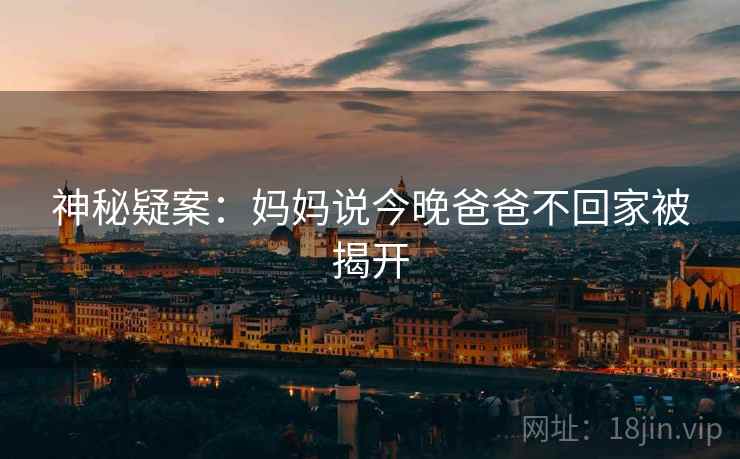 神秘疑案：妈妈说今晚爸爸不回家被揭开