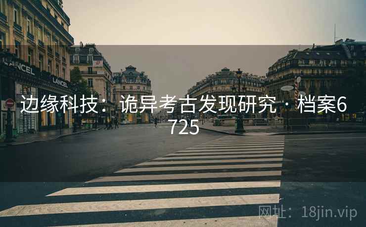 边缘科技：诡异考古发现研究 · 档案6725