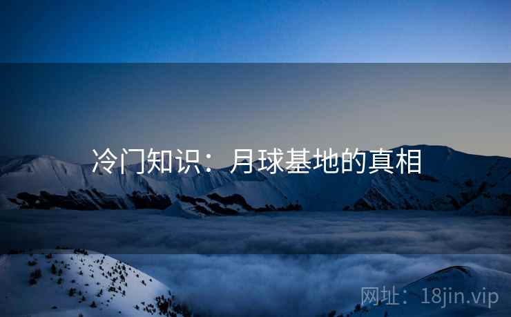 冷门知识：月球基地的真相