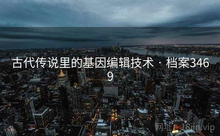 古代传说里的基因编辑技术 · 档案3469