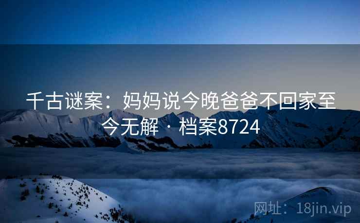 千古谜案：妈妈说今晚爸爸不回家至今无解 · 档案8724