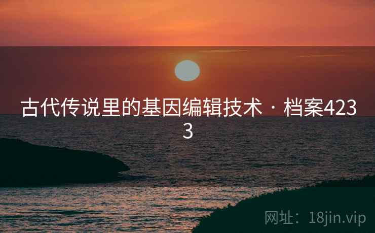 古代传说里的基因编辑技术 · 档案4233