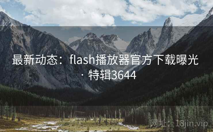 最新动态：flash播放器官方下载曝光 · 特辑3644