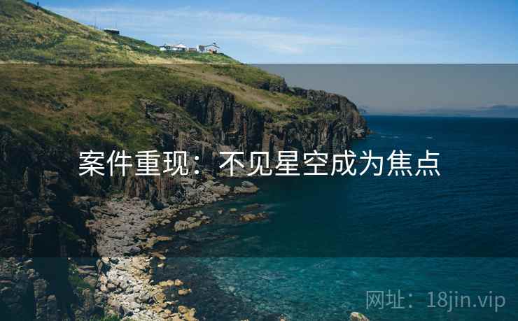 案件重现：不见星空成为焦点