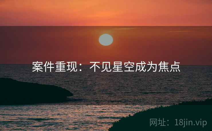案件重现：不见星空成为焦点
