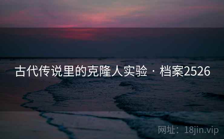 古代传说里的克隆人实验 · 档案2526