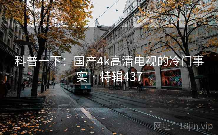 科普一下：国产4k高清电视的冷门事实 · 特辑437