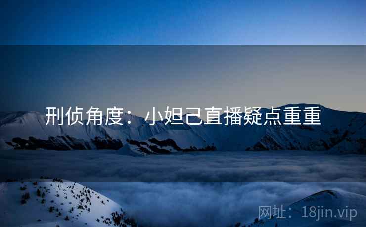刑侦角度：小妲己直播疑点重重