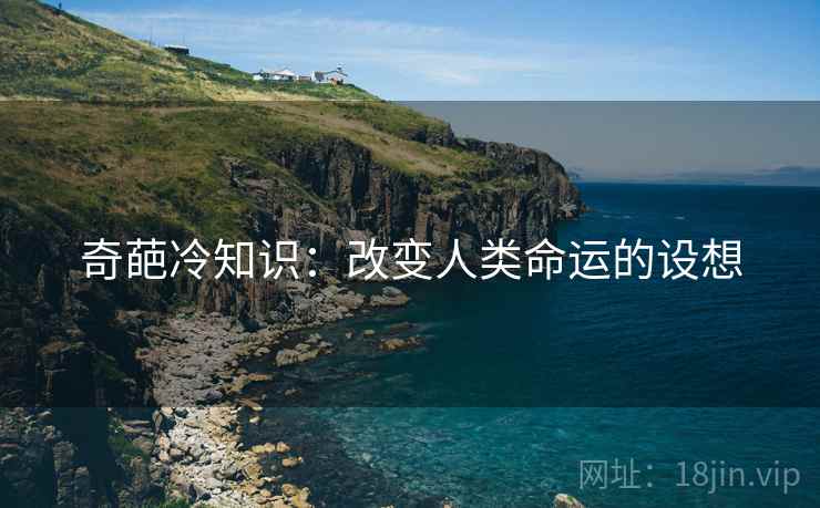 奇葩冷知识：改变人类命运的设想