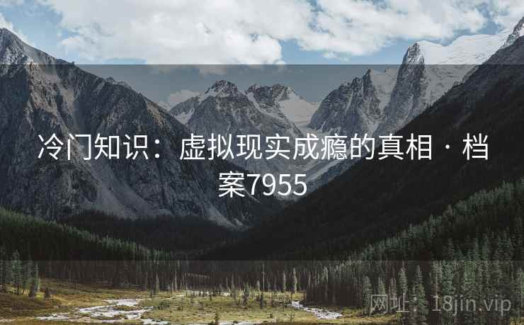 冷门知识：虚拟现实成瘾的真相 · 档案7955