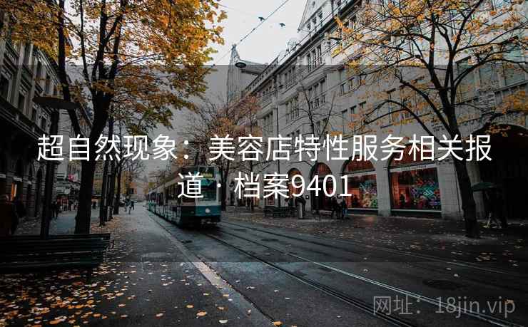 超自然现象：美容店特性服务相关报道 · 档案9401