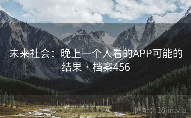 未来社会：晚上一个人看的APP可能的结果 · 档案456
