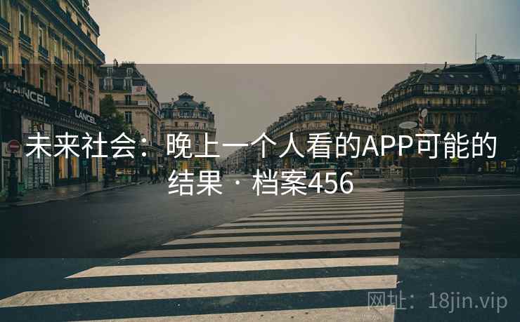 未来社会：晚上一个人看的APP可能的结果 · 档案456