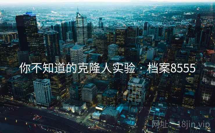 你不知道的克隆人实验 · 档案8555