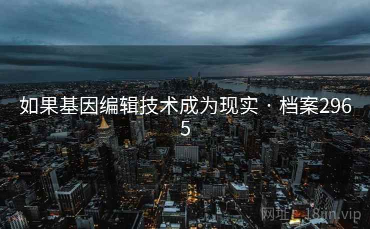 如果基因编辑技术成为现实 · 档案2965