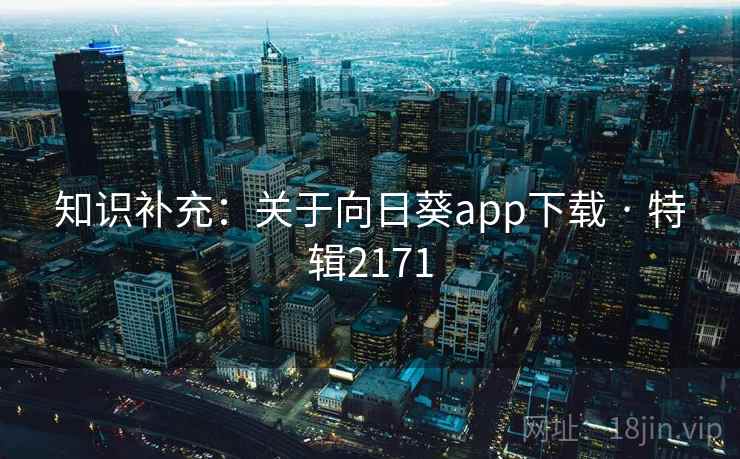 知识补充:关于向日葵app下载 · 特辑2171 知识补充:关于向日葵app下载 · 特辑2171